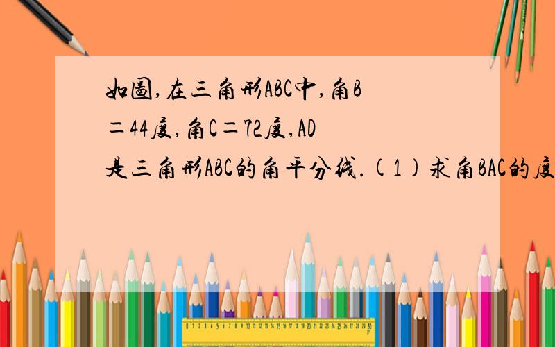 如图,在三角形ABC中,角B＝44度,角C＝72度,AD是三角形ABC的角平分线.(1)求角BAC的度数；(2)求三角形