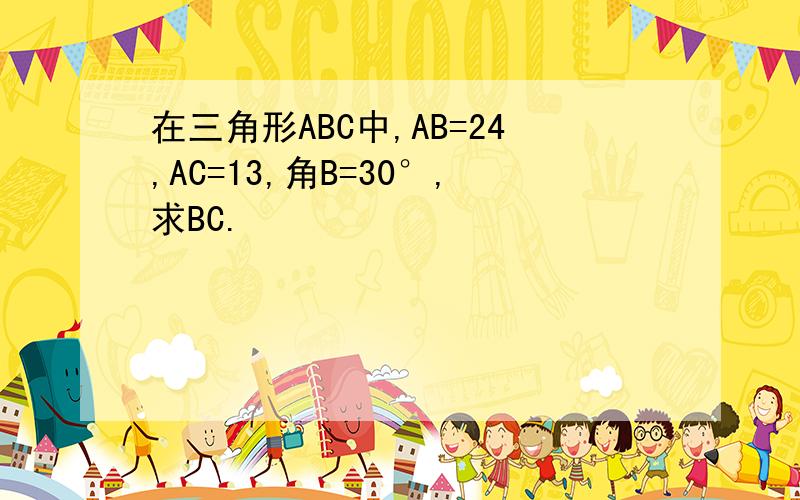 在三角形ABC中,AB=24,AC=13,角B=30°,求BC.