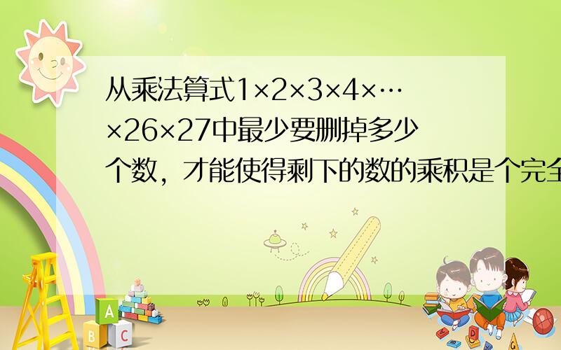 从乘法算式1×2×3×4×…×26×27中最少要删掉多少个数，才能使得剩下的数的乘积是个完全平方数？