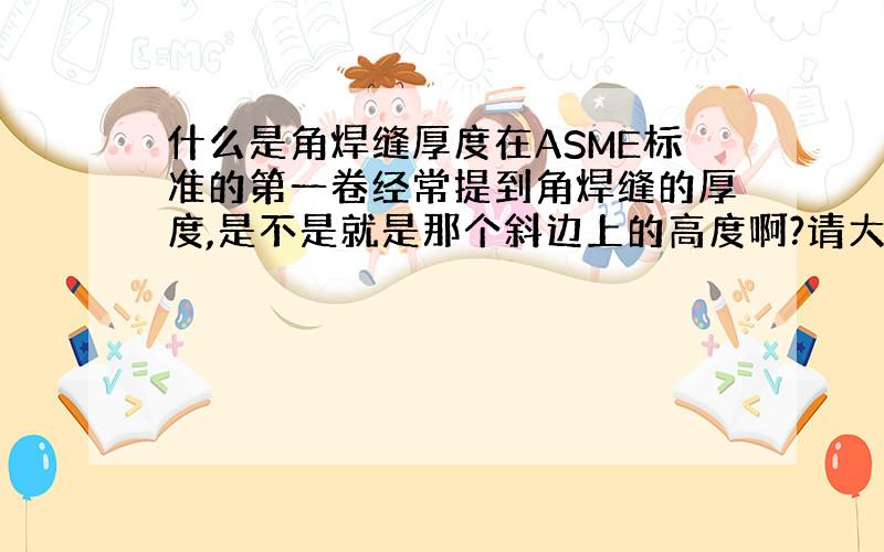 什么是角焊缝厚度在ASME标准的第一卷经常提到角焊缝的厚度,是不是就是那个斜边上的高度啊?请大侠们相告啊!（我的财富值太