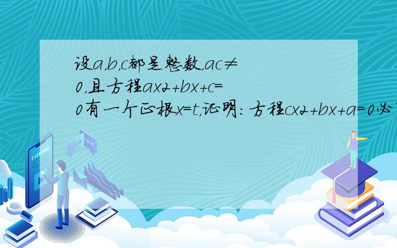 设a，b，c都是整数，ac≠0，且方程ax2+bx+c=0有一个正根x=t，证明：方程cx2+bx+a=0必有一根t′，