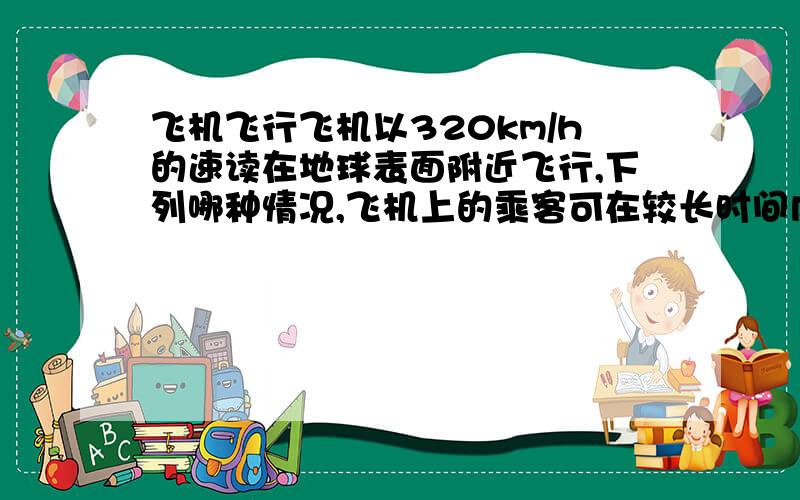 飞机飞行飞机以320km/h的速读在地球表面附近飞行,下列哪种情况,飞机上的乘客可在较长时间内看见太阳不懂地停在空中?（