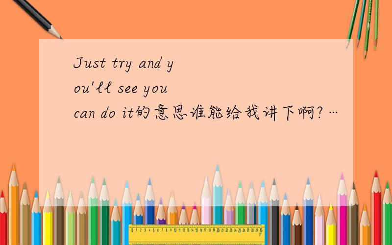 Just try and you'll see you can do it的意思谁能给我讲下啊?…