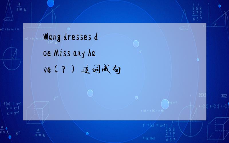 Wang dresses doe Miss any have(?) 连词成句