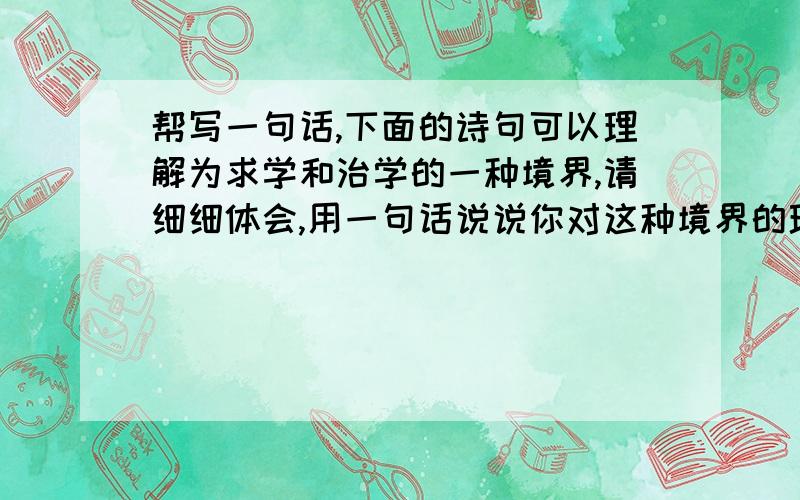 帮写一句话,下面的诗句可以理解为求学和治学的一种境界,请细细体会,用一句话说说你对这种境界的理解.此情无计可消除,才下眉