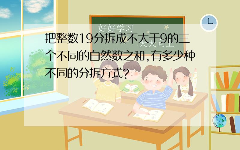 把整数19分拆成不大于9的三个不同的自然数之和,有多少种不同的分拆方式?