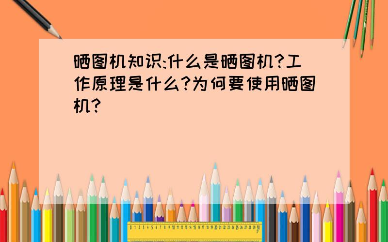 晒图机知识:什么是晒图机?工作原理是什么?为何要使用晒图机?