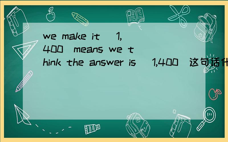 we make it (1,400)means we think the answer is (1,400)这句话什么意