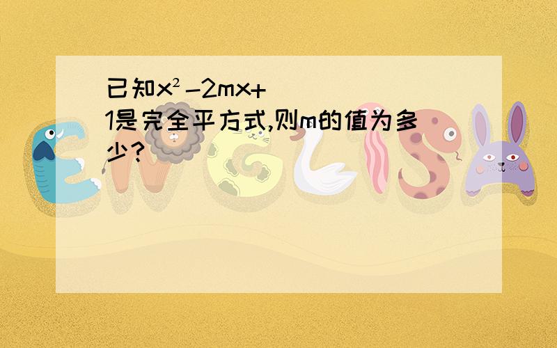 已知x²-2mx+1是完全平方式,则m的值为多少?