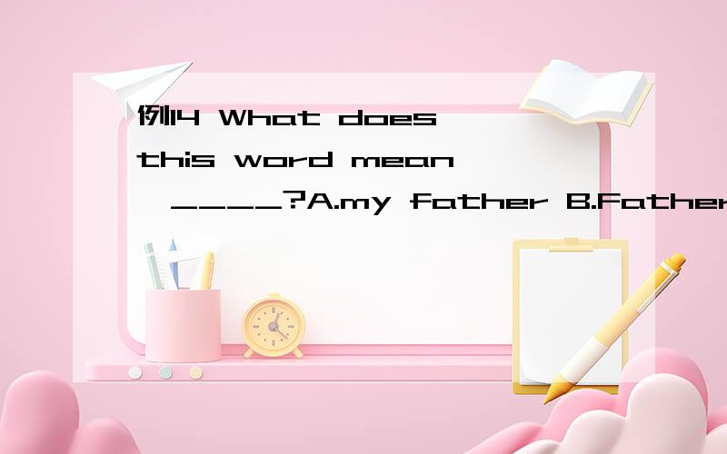 例14 What does this word mean,____?A.my father B.Father C.fat