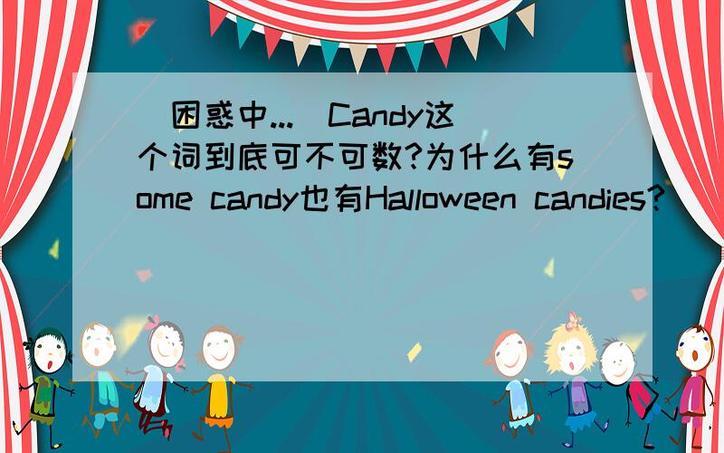 （困惑中...）Candy这个词到底可不可数?为什么有some candy也有Halloween candies?