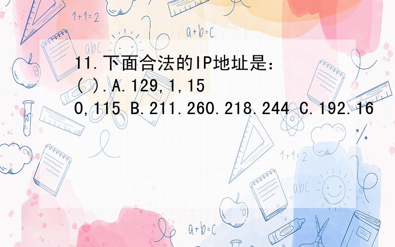 11.下面合法的IP地址是：( ).A.129,1,150,115 B.211.260.218.244 C.192.16