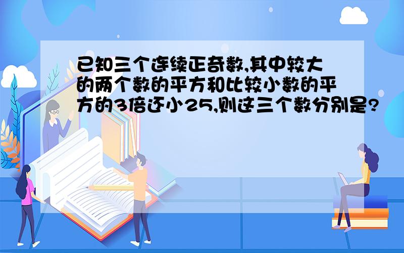 已知三个连续正奇数,其中较大的两个数的平方和比较小数的平方的3倍还小25,则这三个数分别是?