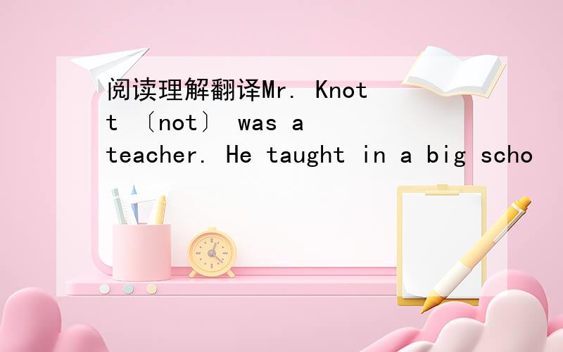 阅读理解翻译Mr. Knott 〔not〕 was a teacher. He taught in a big scho