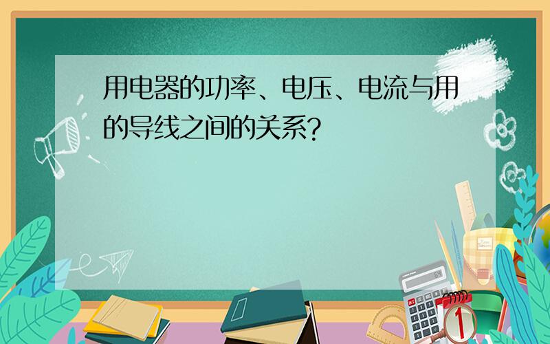 用电器的功率、电压、电流与用的导线之间的关系?