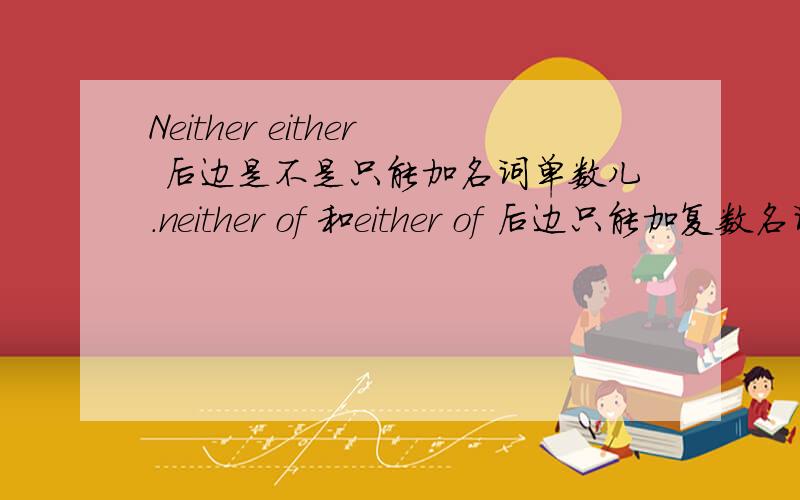 Neither either 后边是不是只能加名词单数儿.neither of 和either of 后边只能加复数名词