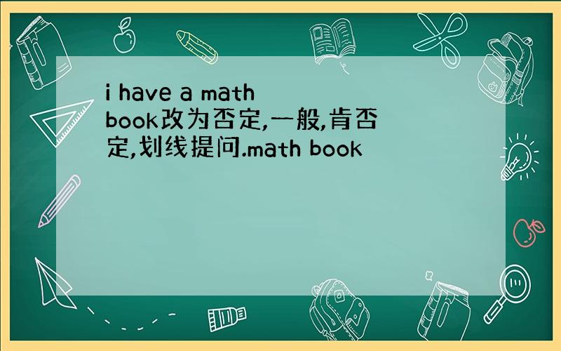 i have a math book改为否定,一般,肯否定,划线提问.math book