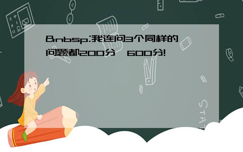  我连问3个同样的问题都200分,600分!