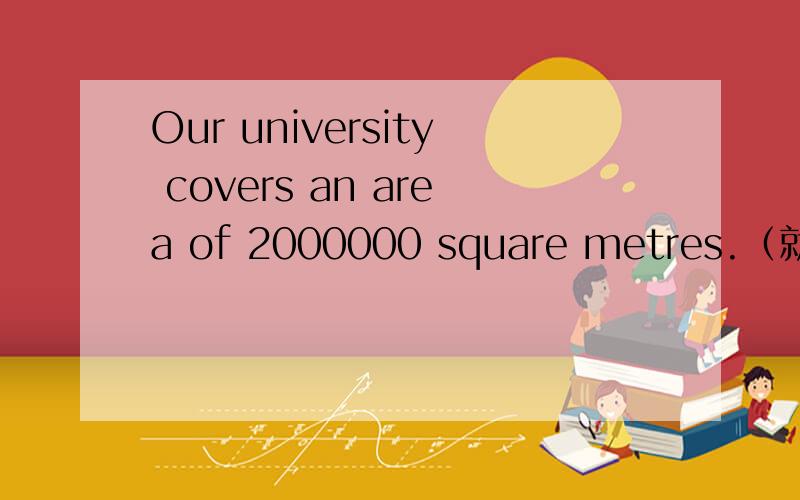 Our university covers an area of 2000000 square metres.（就画线部