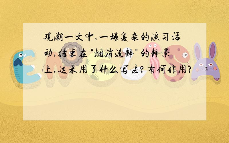 观潮一文中,一场复杂的演习活动,结束在“烟消波静”的静景上,这采用了什么写法?有何作用?