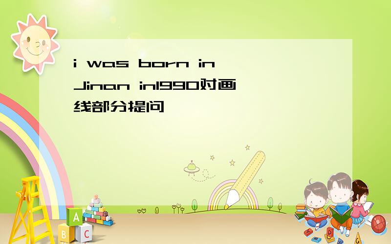 i was born in Jinan in1990对画线部分提问