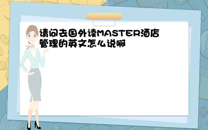 请问去国外读MASTER酒店管理的英文怎么说啊