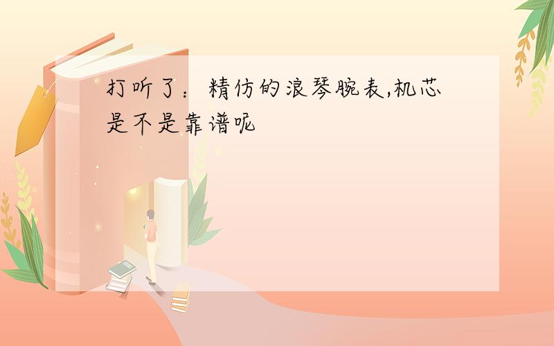 打听了：精仿的浪琴腕表,机芯是不是靠谱呢