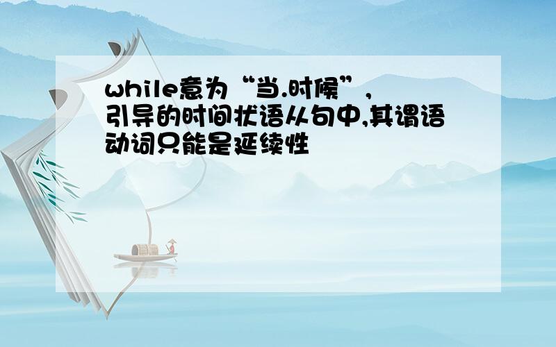 while意为“当.时候”,引导的时间状语从句中,其谓语动词只能是延续性