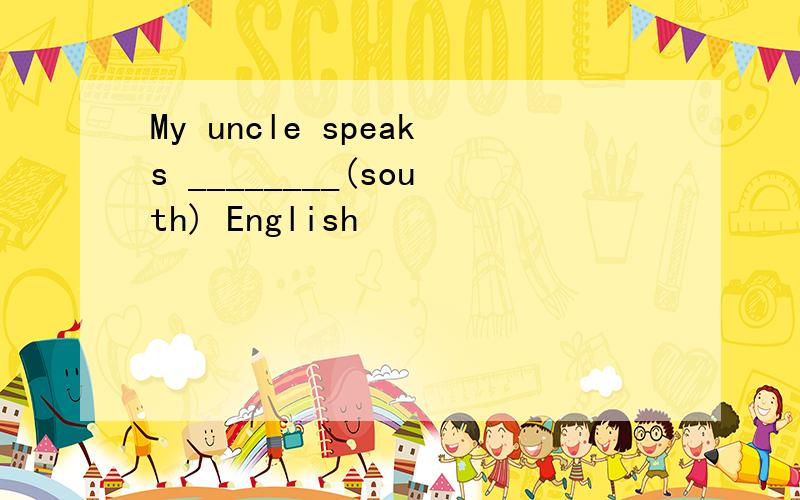 My uncle speaks ________(south) English