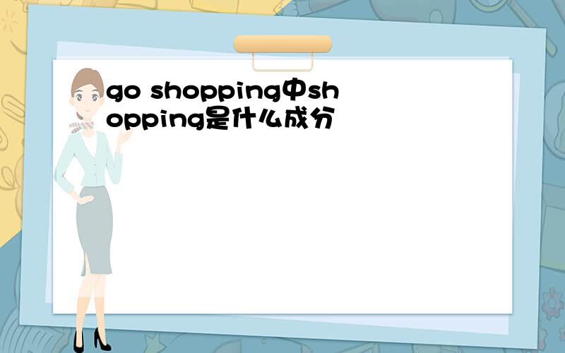 go shopping中shopping是什么成分