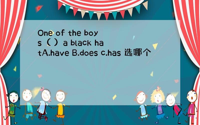 One of the boys（ ）a black hatA.have B.does c.has 选哪个