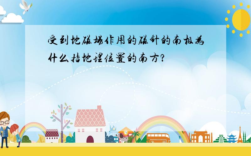 受到地磁场作用的磁针的南极为什么指地理位置的南方?