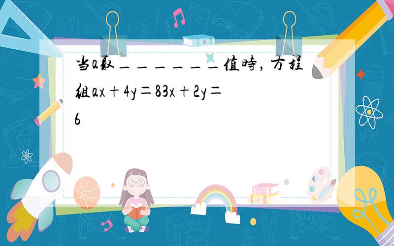 当a取______值时，方程组ax+4y＝83x+2y＝6