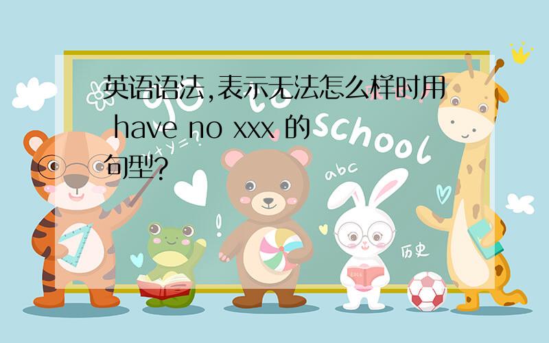 英语语法,表示无法怎么样时用 have no xxx 的句型?