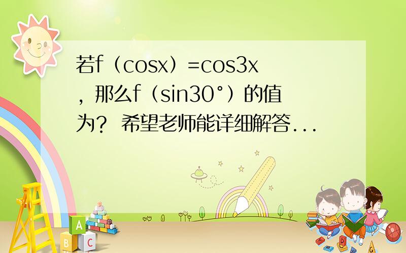 若f（cosx）=cos3x，那么f（sin30°）的值为？ 希望老师能详细解答...