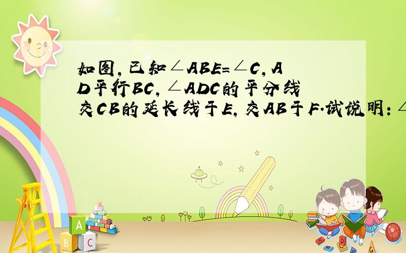 如图,已知∠ABE=∠C,AD平行BC,∠ADC的平分线交CB的延长线于E,交AB于F.试说明：∠E=∠EFB的理由