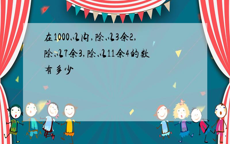 在1000以内,除以3余2,除以7余3,除以11余4的数有多少