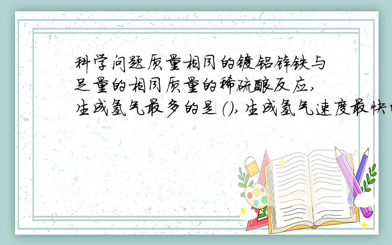 科学问题质量相同的镁铝锌铁与足量的相同质量的稀硫酸反应,生成氢气最多的是（）,生成氢气速度最快的（