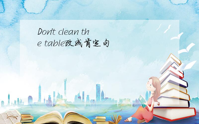 Don't clean the table改成肯定句