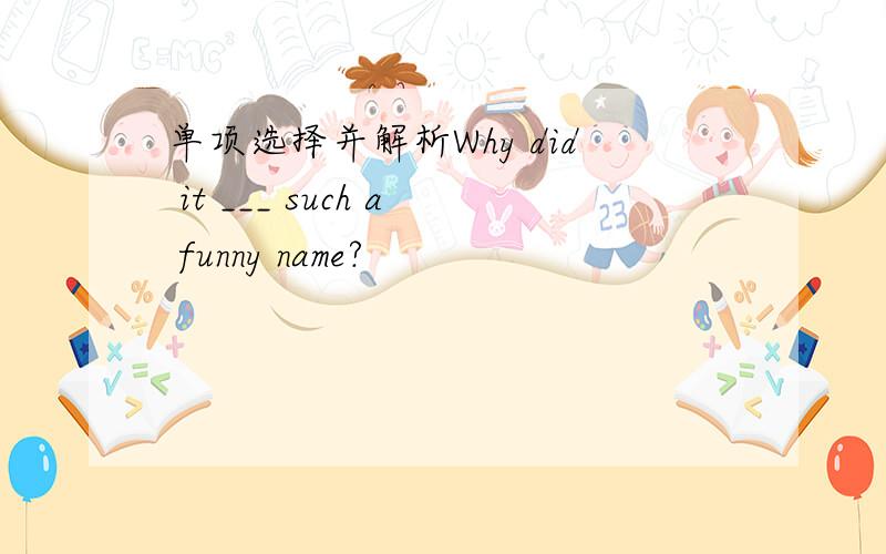 单项选择并解析Why did it ___ such a funny name?