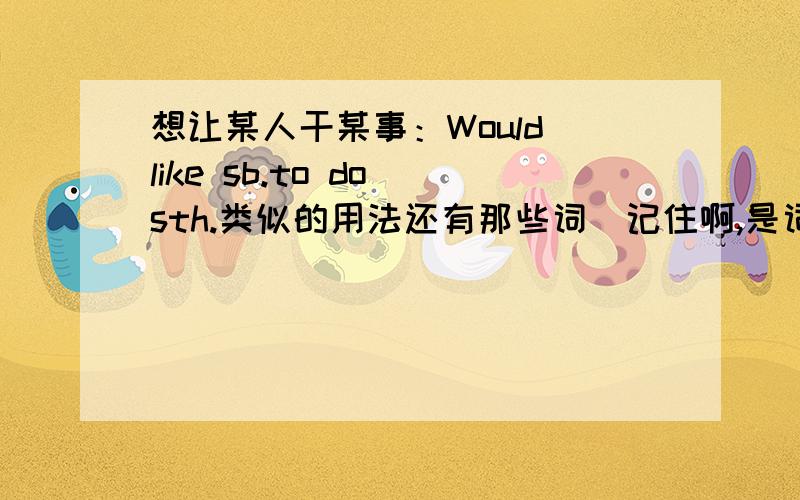 想让某人干某事：Would like sb.to do sth.类似的用法还有那些词（记住啊,是词）