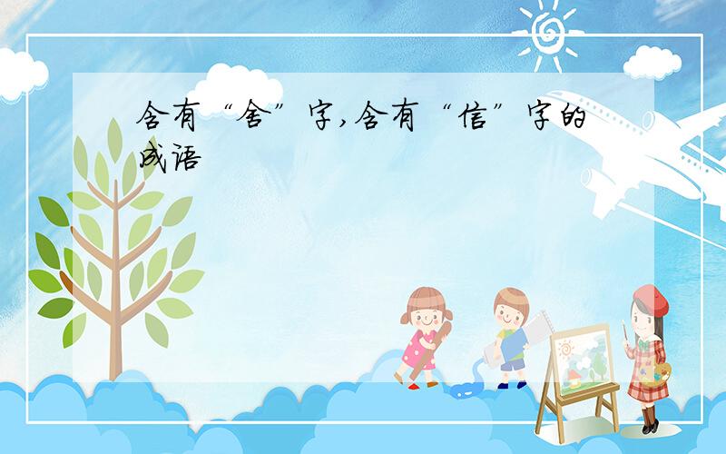 含有“舍”字,含有“信”字的成语