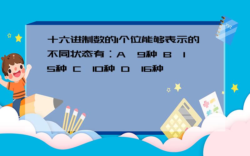 十六进制数的1个位能够表示的不同状态有：A、9种 B、15种 C、10种 D、16种