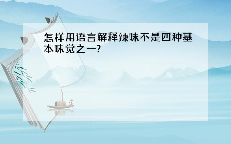 怎样用语言解释辣味不是四种基本味觉之一?