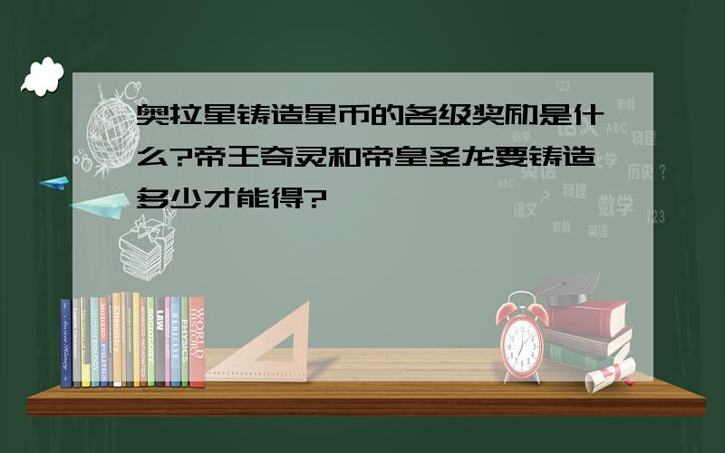 奥拉星铸造星币的各级奖励是什么?帝王奇灵和帝皇圣龙要铸造多少才能得?