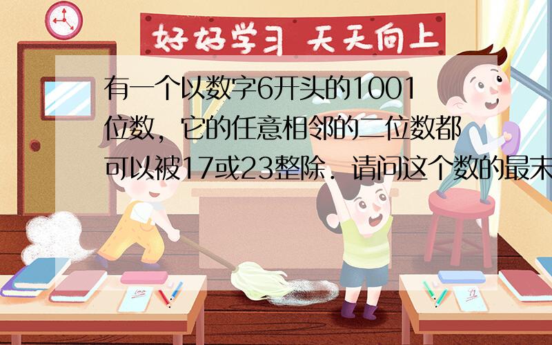 有一个以数字6开头的1001位数，它的任意相邻的二位数都可以被17或23整除．请问这个数的最末六个数字是什么？