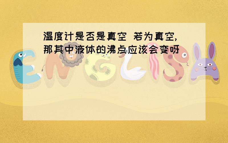 温度计是否是真空 若为真空,那其中液体的沸点应该会变呀