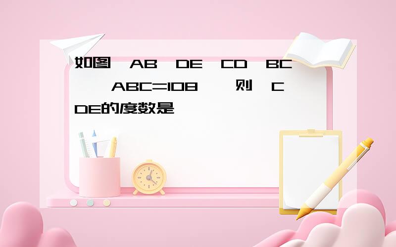 如图,AB‖DE,CD⊥BC,∠ABC=108°,则∠CDE的度数是