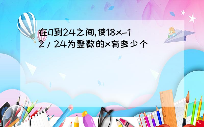 在0到24之间,使18x-12/24为整数的x有多少个