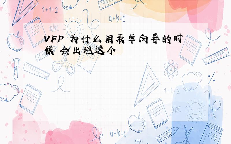 VFP 为什么用表单向导的时候 会出现这个